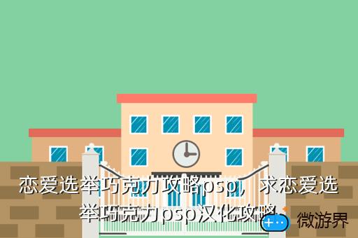 恋爱选举巧克力攻略psp，求恋爱选举巧克力psp汉化攻略