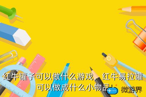 红牛罐子可以做什么游戏，红牛易拉罐可以做成什么小物品