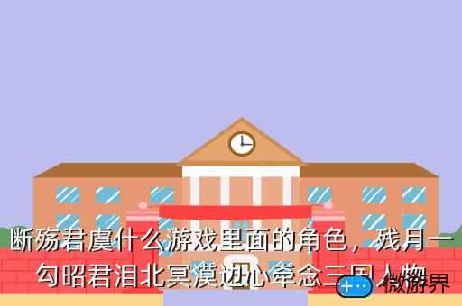 断殇君虞什么游戏里面的角色，残月一勾昭君泪北冥漠边心牵念三国人物