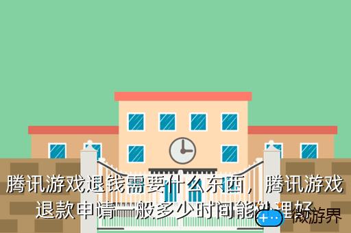 腾讯游戏退钱需要什么东西，腾讯游戏退款申请一般多少时间能处理好