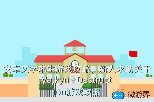 安卓文字求生游戏攻略，新人求助关于Valkyrie Destruction游戏攻略