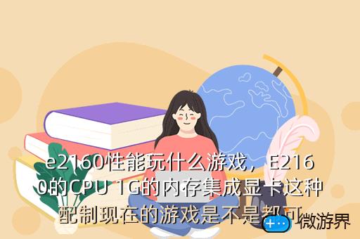 e2160性能玩什么游戏，E2160的CPU 1G的内存集成显卡这种配制现在的游戏是不是都可