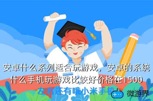 安卓什么系列适合玩游戏，安卓的系统什么手机玩游戏比较好价格在1500左右还有哦小米手机