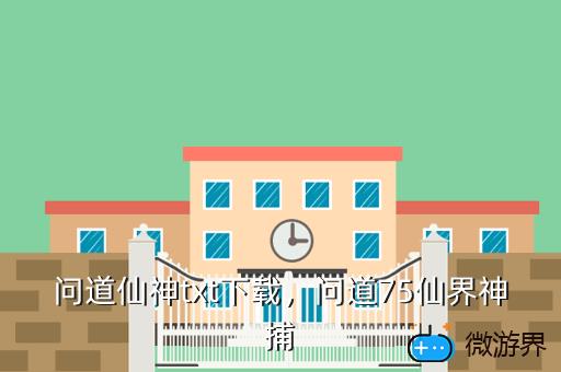 问道仙神txt下载，问道75仙界神捕