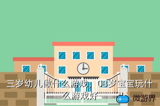 三岁幼儿做什么游戏，03岁宝宝玩什么游戏好