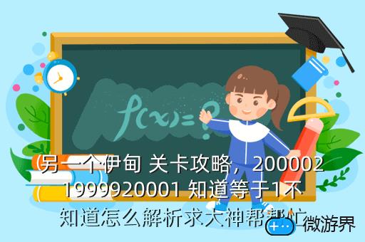 另一个伊甸 关卡攻略，2000021999920001 知道等于1不知道怎么解析求大神帮帮忙