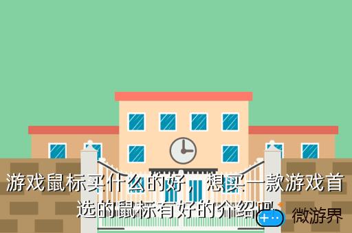 游戏鼠标买什么的好，想买一款游戏首选的鼠标有好的介绍吗