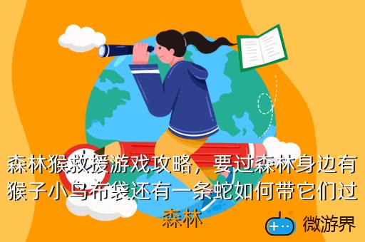 森林猴救援游戏攻略，要过森林身边有猴子小鸟布袋还有一条蛇如何带它们过森林