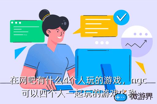 在网吧有什么4个人玩的游戏，ngc可以四个人一起玩的游戏名称