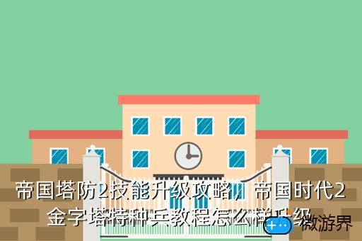 帝国塔防2技能升级攻略，帝国塔防2技能升级攻略大全