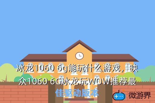 冰龙1060 6g能玩什么游戏，映众1060 6G冰龙玩WOW推荐最佳驱动版本