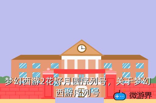 梦幻西游2花好月圆序列号，关于梦幻西游序列号