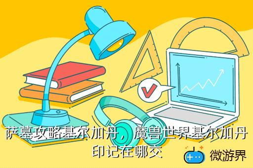 萨墓攻略基尔加丹，魔兽世界基尔加丹印记在哪交