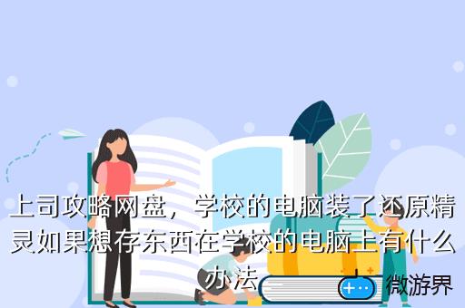 上司攻略网盘，学校的电脑装了还原精灵如果想存东西在学校的电脑上有什么办法