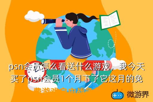 psn会员怎么看送什么游戏，我今天买了psn会员1个月下了它这月的免费游戏自由战争但会员