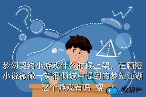 梦幻契约小游戏什么时候上架，在顾漫小说微微一笑很倾城中提到的梦幻江湖这个游戏有吗  搜