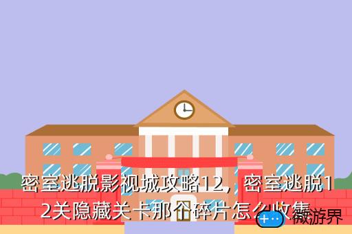 密室逃脱影视城攻略12，密室逃脱12关隐藏关卡那个碎片怎么收集
