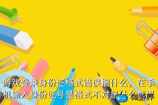 游戏登录身份证格式错误指什么，在手机输入身份证号是格式不对是什么意思