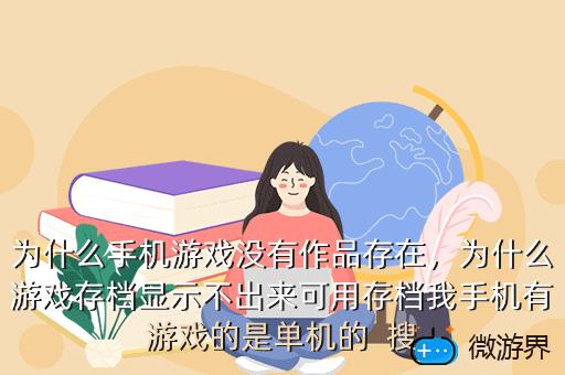 为什么手机游戏没有作品存在，为什么游戏存档显示不出来可用存档我手机有游戏的是单机的  搜