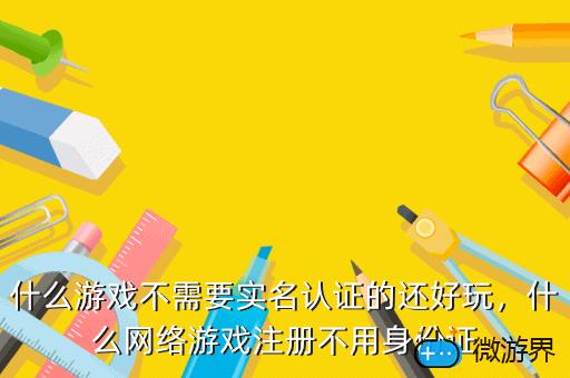 什么游戏不需要实名认证的还好玩，什么网络游戏注册不用身份证