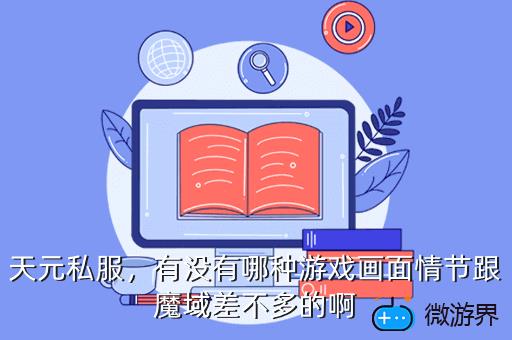 天元私服，有没有哪种游戏画面情节跟魔域差不多的啊