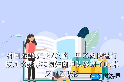 神回避2跳马27攻略，甲乙两队进行拔河比赛标志物先向甲队移动了05米又向乙队移