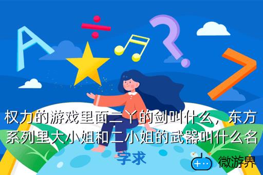 权力的游戏里面二丫的剑叫什么，东方系列里大小姐和二小姐的武器叫什么名字求