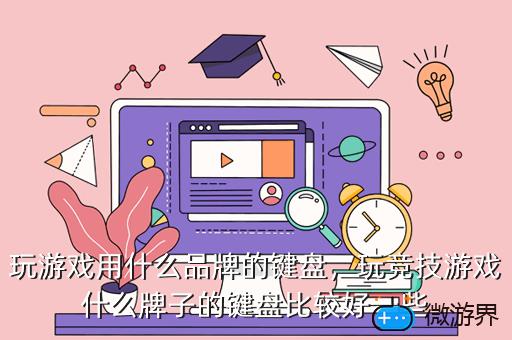 玩游戏用什么品牌的键盘，玩竞技游戏什么牌子的键盘比较好一些