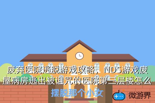 废弃医院逃脱游戏攻略，NDS游戏废屋病房逃出被诅咒的医院第三层楼怎么摆脱那个小女