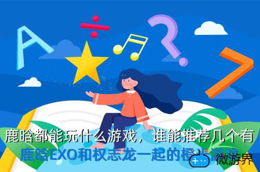鹿晗都能玩什么游戏，鹿晗都能玩什么游戏软件
