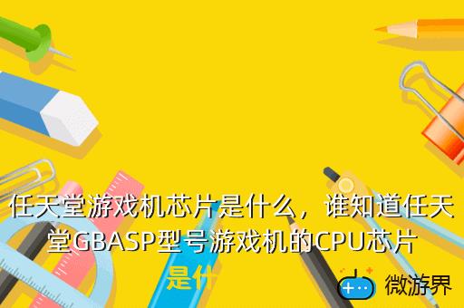 任天堂游戏机芯片是什么，谁知道任天堂GBASP型号游戏机的CPU芯片是什么型号