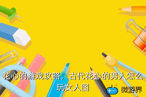 花心的游戏攻略，古代花心的男人怎么玩女人图