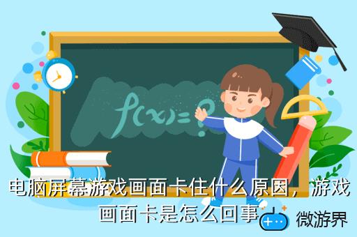 电脑屏幕游戏画面卡住什么原因，电脑屏幕游戏画面卡住什么原因呢