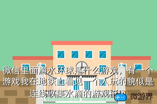 微信里面滴水环球是什么游戏，有一个游戏我在地铁上看见一个人玩的貌似是连线收集水滴的游戏挺可