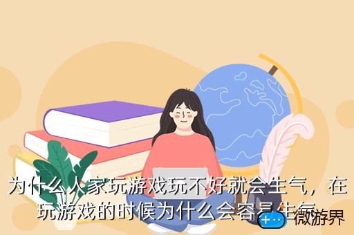 为什么人家玩游戏玩不好就会生气，在玩游戏的时候为什么会容易生气