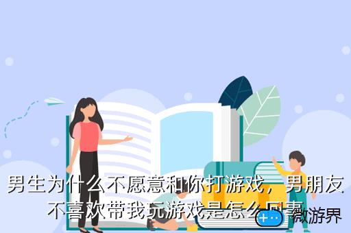 男生为什么不愿意和你打游戏，男朋友不喜欢带我玩游戏是怎么回事