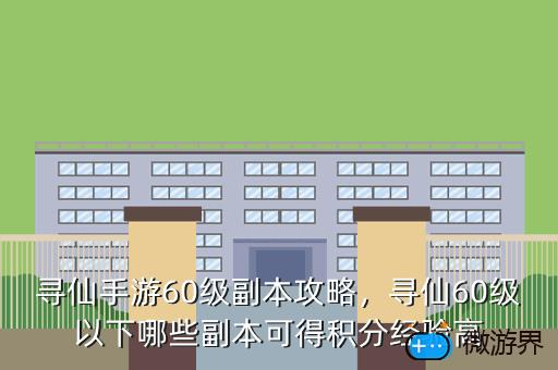 寻仙手游60级副本攻略，寻仙60级以下哪些副本可得积分经验高