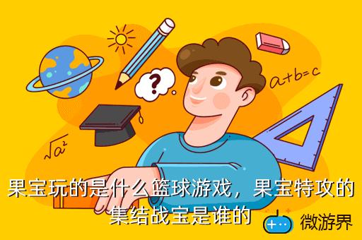 果宝玩的是什么篮球游戏，果宝特攻的集结战宝是谁的
