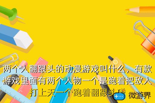 两个人翻跟头的动漫游戏叫什么，有款游戏里面有两个人物一个是跑着把敌人打上天一个跑着翻跟头碰
