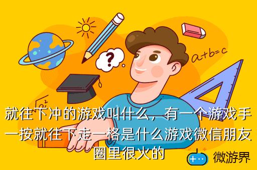 就往下冲的游戏叫什么，有一个游戏手一按就往下走一格是什么游戏微信朋友圈里很火的