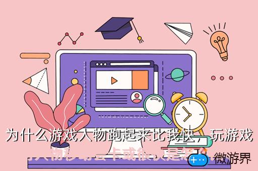 为什么游戏人物跑起来比我快，为什么游戏人物跑起来比我快很多