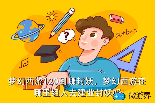 梦幻西游120到哪封妖，梦幻西游110封妖