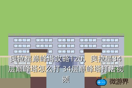 奥拉星巅峰塔攻略120，奥拉星34层巅峰塔怎么打 34层巅峰塔打法视频
