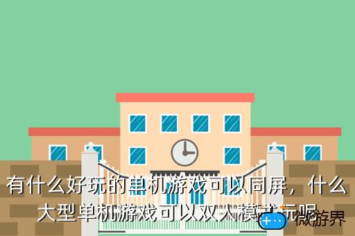 有什么好玩的单机游戏可以同屏，什么大型单机游戏可以双人模式玩呢