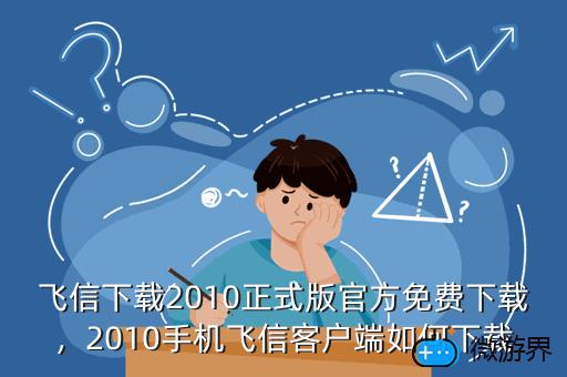飞信下载2010正式版官方免费下载，2010手机飞信客户端如何下载