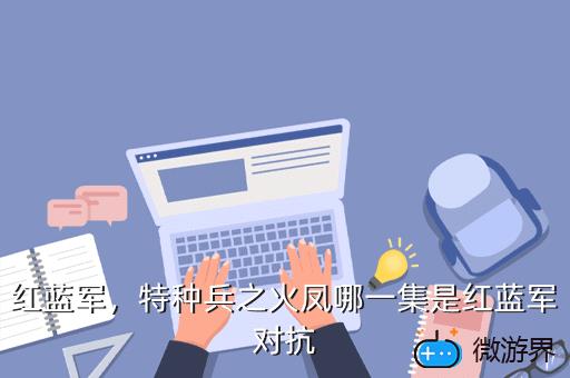 红蓝军，特种兵之火凤哪一集是红蓝军对抗