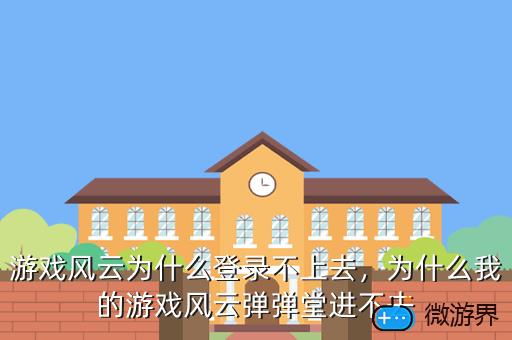 游戏风云为什么登录不上去，为什么我的游戏风云弹弹堂进不去