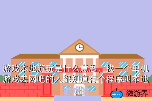 游戏本地游玩是什么意思，找一个单机游戏去网吧的人都知道有个程序叫本地游戏的