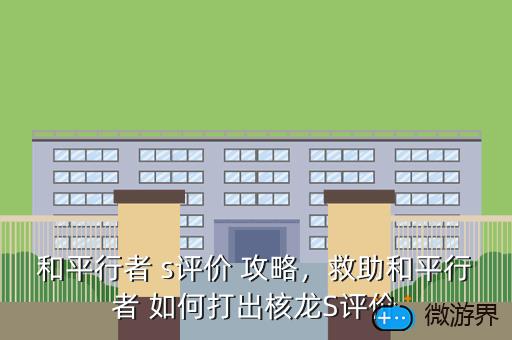 和平行者 s评价 攻略，救助和平行者 如何打出核龙S评价