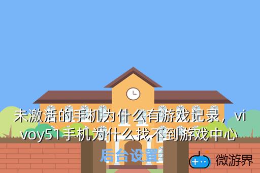 未激活的手机为什么有游戏记录，未激活的手机为什么有游戏记录功能